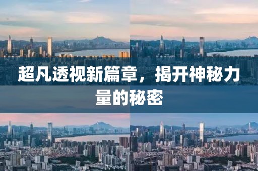 超凡透视新篇章，揭开神秘力量的秘密