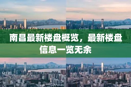 南昌最新楼盘概览，最新楼盘信息一览无余