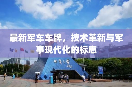 最新军车车牌，技术革新与军事现代化的标志