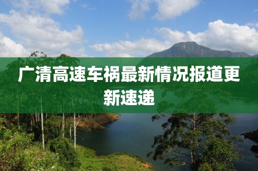 广清高速车祸最新情况报道更新速递