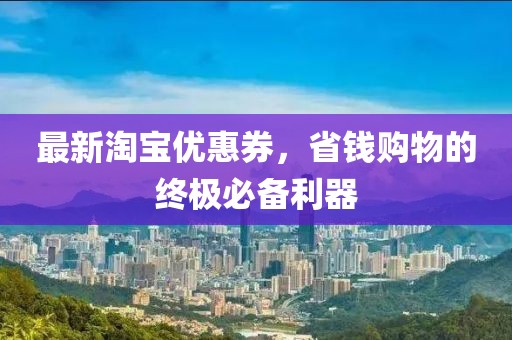 最新淘宝优惠券，省钱购物的终极必备利器