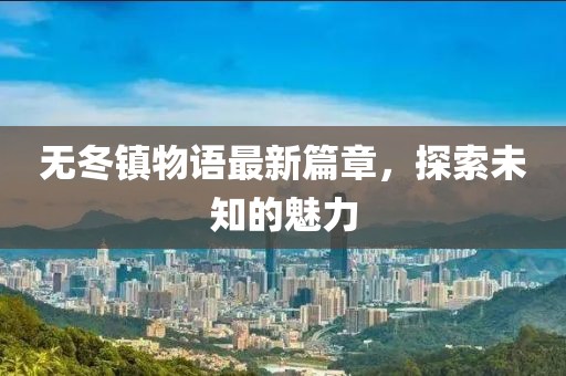 无冬镇物语最新篇章，探索未知的魅力