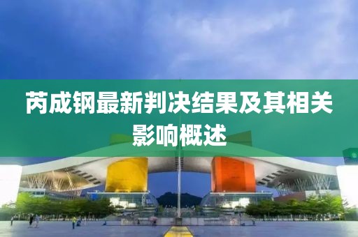 芮成钢最新判决结果及其相关影响概述