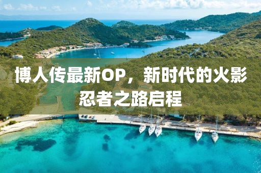 博人传最新OP，新时代的火影忍者之路启程