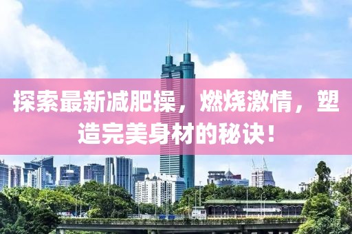 探索最新减肥操，燃烧激情，塑造完美身材的秘诀！
