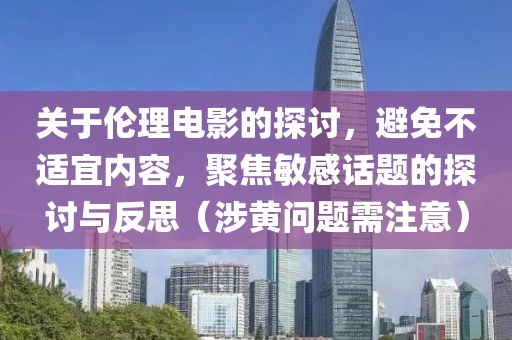关于伦理电影的探讨，避免不适宜内容，聚焦敏感话题的探讨与反思（涉黄问题需注意）