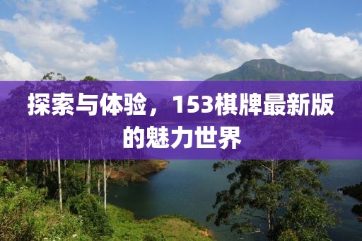 探索与体验，153棋牌最新版的魅力世界
