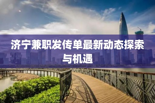 济宁兼职发传单最新动态探索与机遇