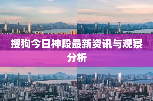 搜狗今日神段最新资讯与观察分析