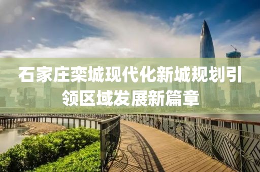 石家庄栾城现代化新城规划引领区域发展新篇章