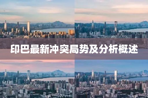 印巴最新冲突局势及分析概述