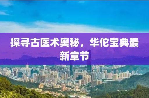 探寻古医术奥秘，华佗宝典最新章节