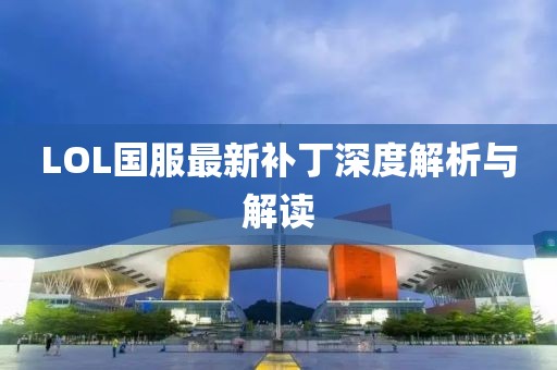 LOL国服最新补丁深度解析与解读