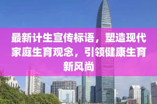 最新计生宣传标语，塑造现代家庭生育观念，引领健康生育新风尚