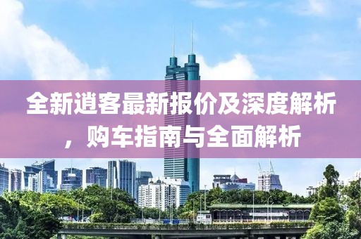 全新逍客最新报价及深度解析，购车指南与全面解析