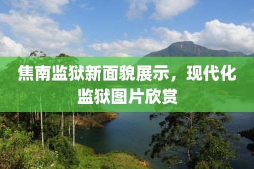 焦南监狱新面貌展示，现代化监狱图片欣赏