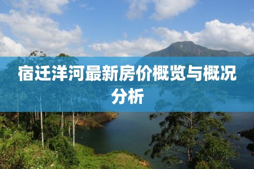 宿迁洋河最新房价概览与概况分析