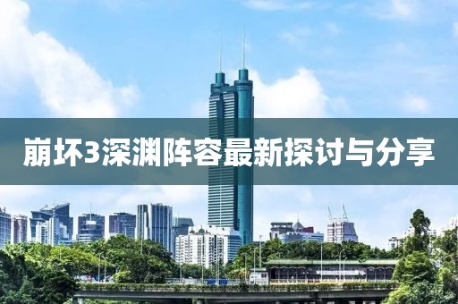 崩坏3深渊阵容最新探讨与分享
