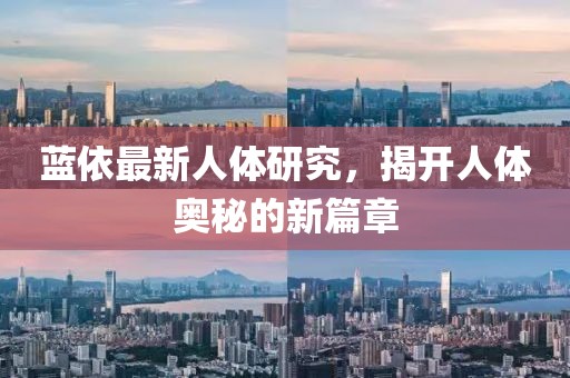 蓝依最新人体研究，揭开人体奥秘的新篇章