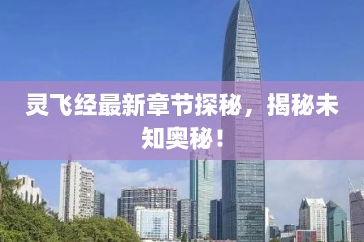 灵飞经最新章节探秘，揭秘未知奥秘！