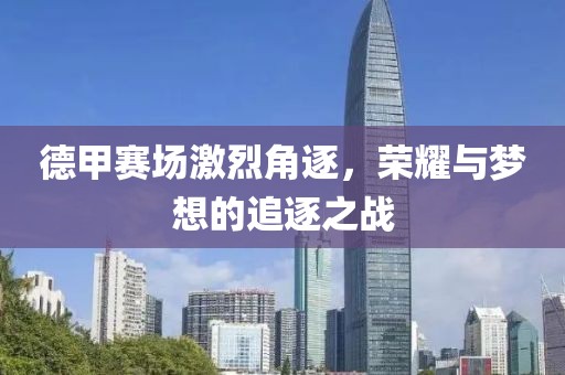 德甲赛场激烈角逐，荣耀与梦想的追逐之战