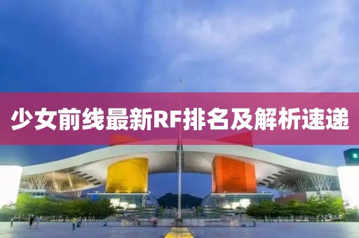 少女前线最新RF排名及解析速递