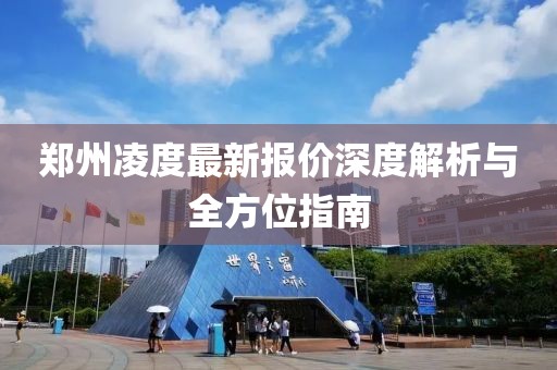 郑州凌度最新报价深度解析与全方位指南