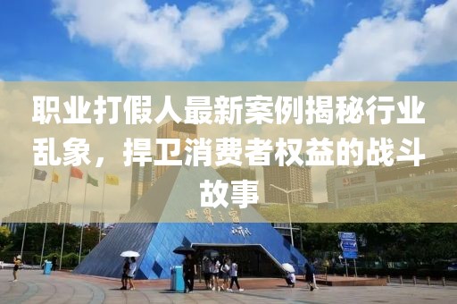 职业打假人最新案例揭秘行业乱象，捍卫消费者权益的战斗故事