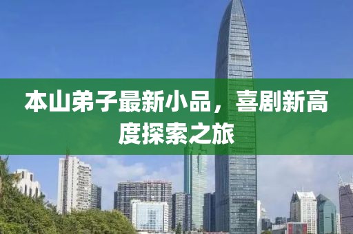 本山弟子最新小品，喜剧新高度探索之旅