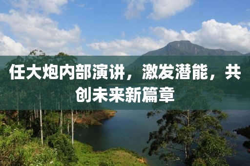 任大炮内部演讲，激发潜能，共创未来新篇章
