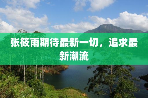 张筱雨期待最新一切，追求最新潮流