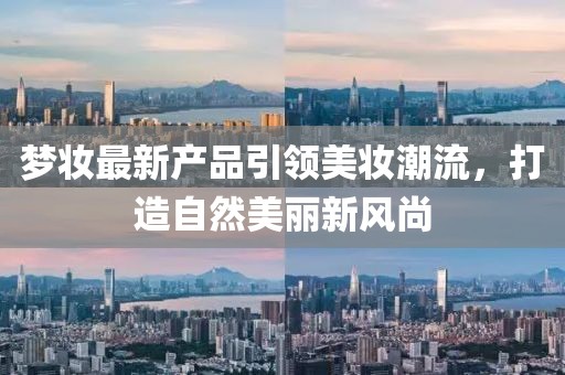梦妆最新产品引领美妆潮流，打造自然美丽新风尚