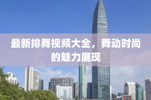 最新排舞视频大全，舞动时尚的魅力展现
