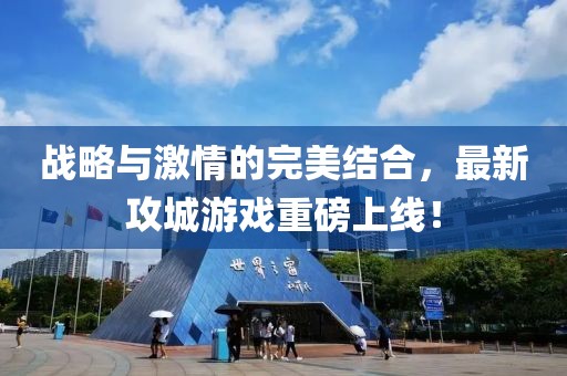 战略与激情的完美结合，最新攻城游戏重磅上线！