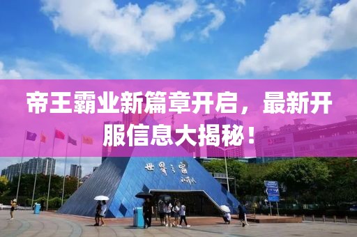 帝王霸业新篇章开启，最新开服信息大揭秘！
