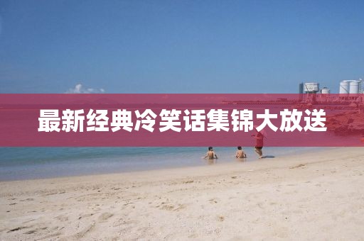最新经典冷笑话集锦大放送