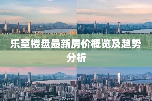 乐至楼盘最新房价概览及趋势分析