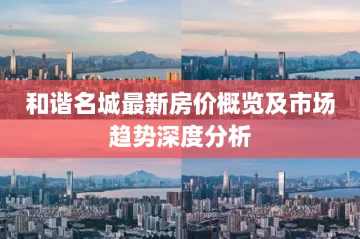 和谐名城最新房价概览及市场趋势深度分析