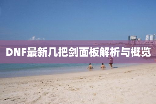 DNF最新几把剑面板解析与概览