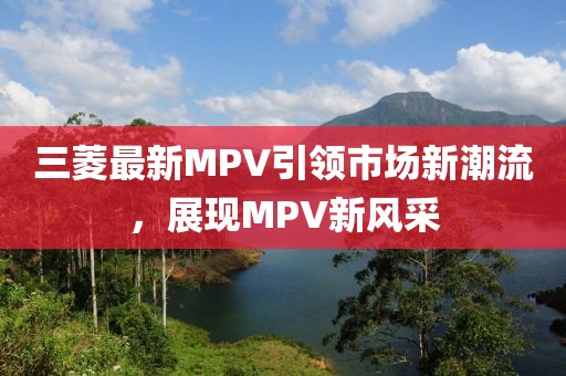 三菱最新MPV引领市场新潮流，展现MPV新风采