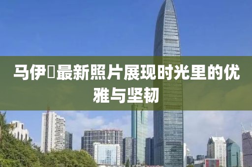马伊琾最新照片展现时光里的优雅与坚韧