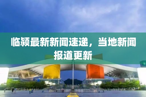 临颍最新新闻速递，当地新闻报道更新