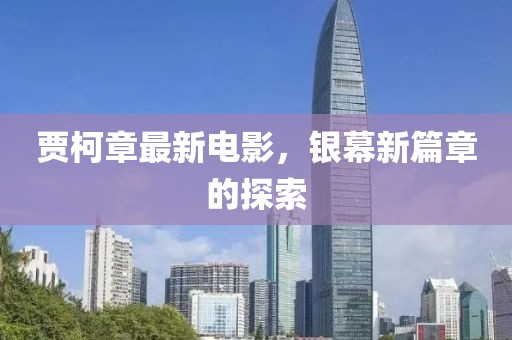 贾柯章最新电影，银幕新篇章的探索