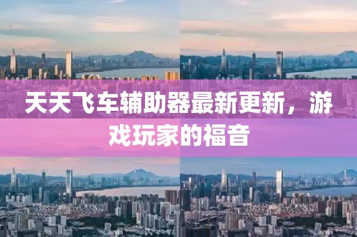 天天飞车辅助器最新更新，游戏玩家的福音
