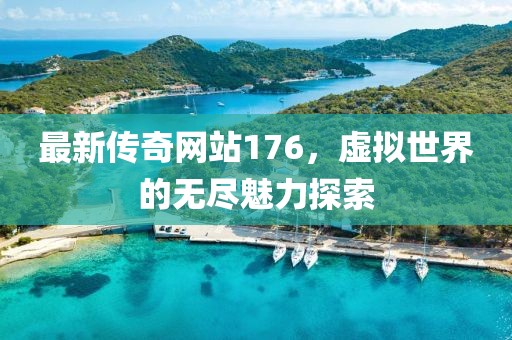 最新传奇网站176，虚拟世界的无尽魅力探索