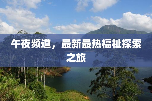 午夜频道，最新最热福祉探索之旅