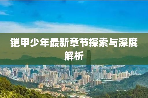 铠甲少年最新章节探索与深度解析