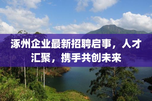 涿州企业最新招聘启事，人才汇聚，携手共创未来