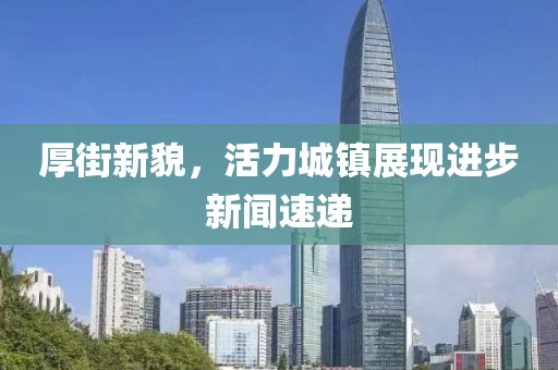 厚街新貌，活力城镇展现进步新闻速递