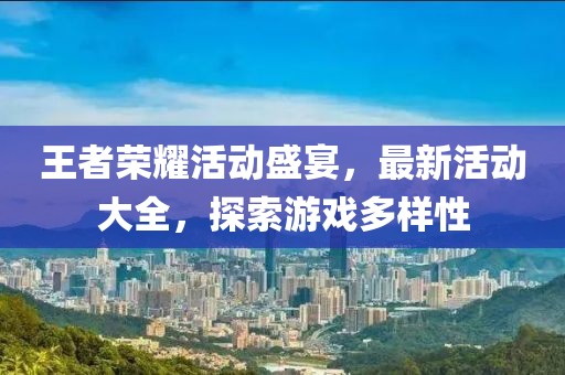 王者荣耀活动盛宴，最新活动大全，探索游戏多样性